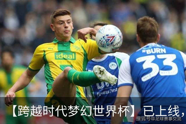 【跨越时代梦幻世界杯】已上线，快来亲手决定世界杯冠军