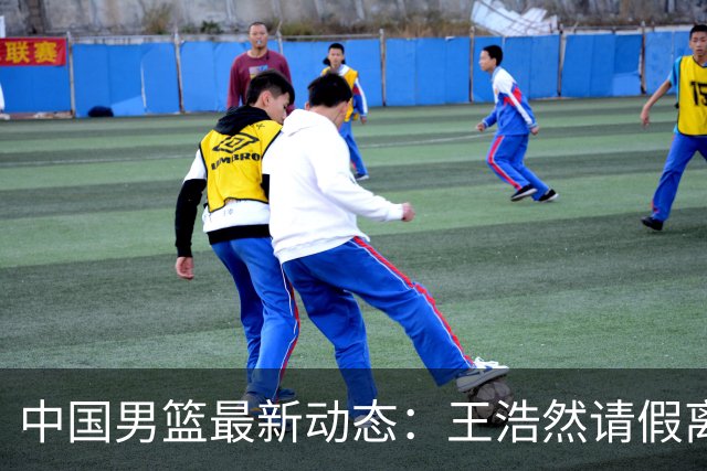 中国男篮最新动态：王浩然请假离队，曾凡博将赴海外疗伤