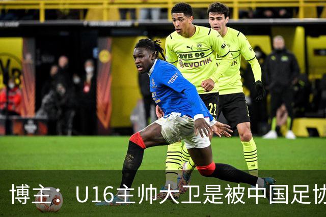 博主：U16主帅大卫是被中国足协直接开除的，而非因待遇问题