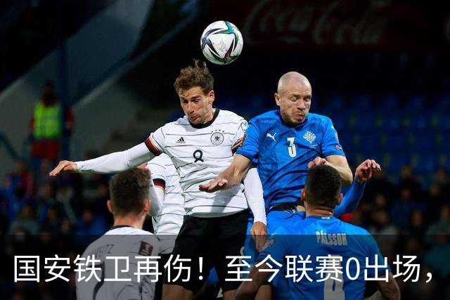 国安铁卫再伤！至今联赛0出场，恐赛季报销，俱乐部或再签后卫