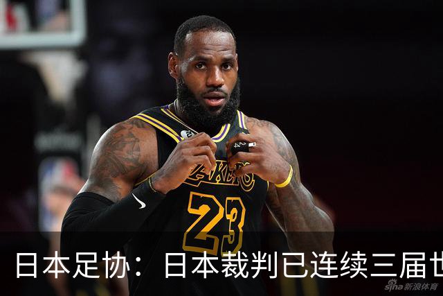 日本足协：日本裁判已连续三届世界杯无缘主哨