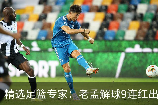 精选足篮专家：老孟解球9连红出击早场 张翼峰7连红