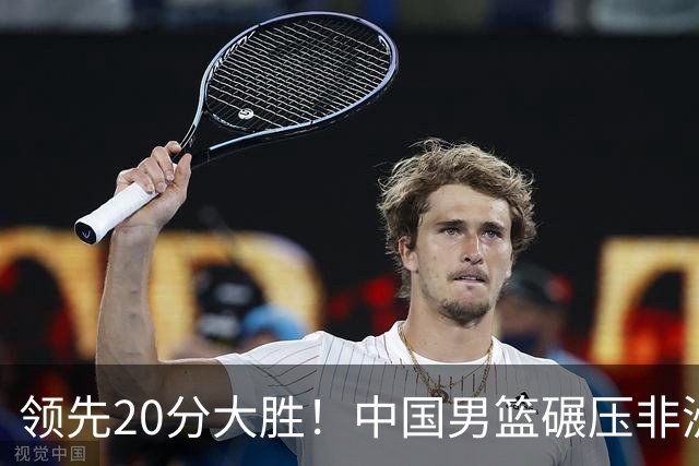 领先20分大胜！中国男篮碾压非洲劲旅，贺西宁崔永熙庞铮麟发挥亮眼