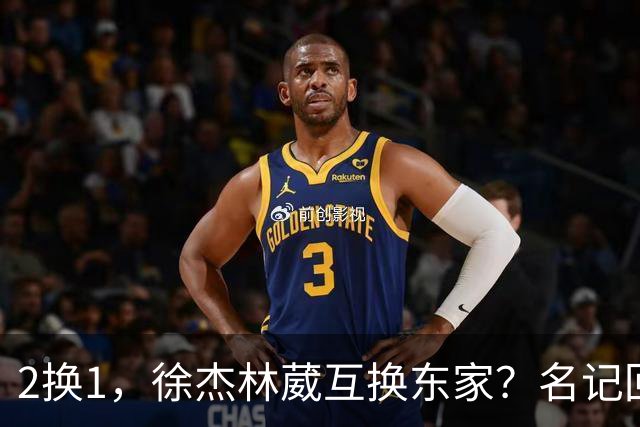 2换1，徐杰林葳互换东家？名记回应，徐杰经纪人表态，胡明轩卷入